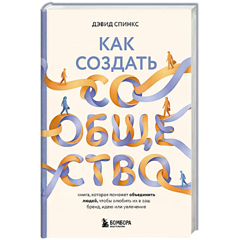 Как создать сообщество. Книга, которая поможет объединить людей, чтобы влюбить их в ваш бренд, идею или увлечение