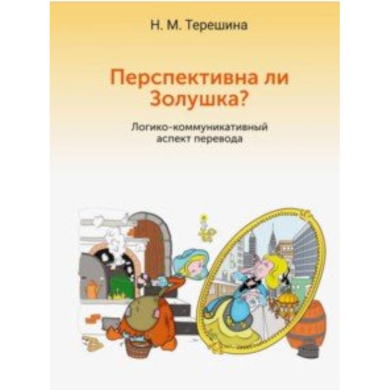 Перспективна ли Золушка? Логико-коммуникативный аспект перевода. Учебное пособие Перспективна ли Золушка? Логико-коммуникативный аспект перевода. Учебное пособие