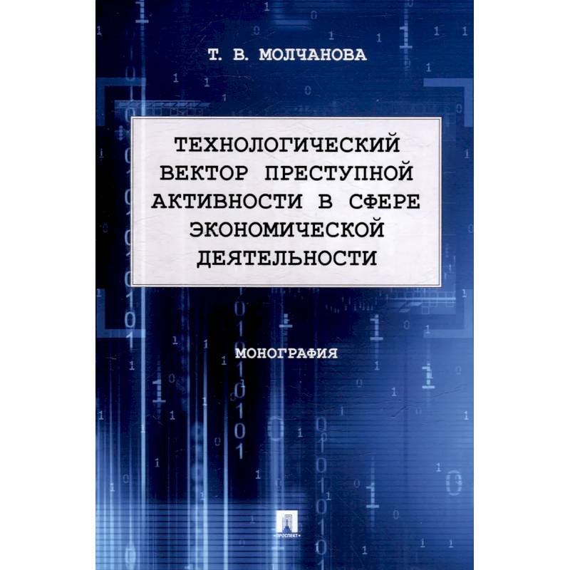 Технологический вектор преступной активности в сфере экономической деятельности. Монография Технологический вектор преступной активности в сфере экономической деятельности. Монография