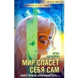 Мир спасет себя сам. Книга 1. 'Я начинаю путь...' Мир спасет себя сам. Книга 1. 'Я начинаю путь...'