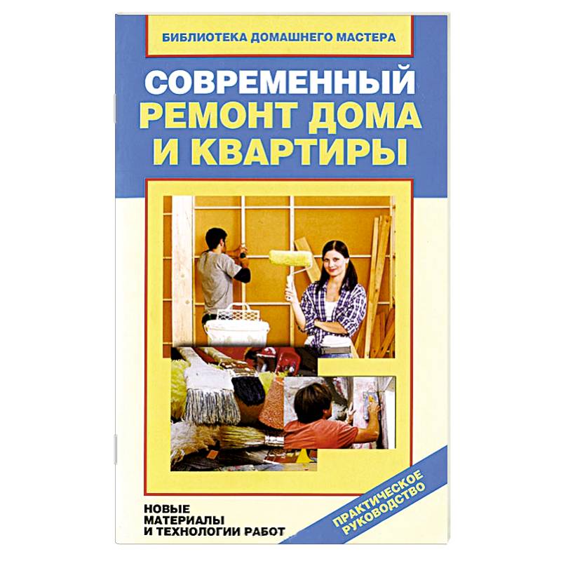 Современный ремонт дома и квартиры. Новые материалы и технологии работ