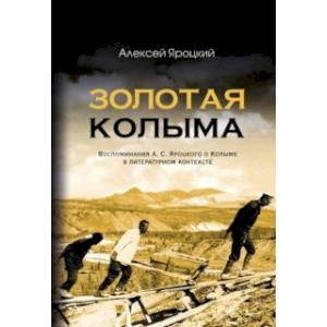 Золотая Колыма. Воспоминания А. С. Яроцкого о Колыме в литературном контексте Золотая Колыма. Воспоминания А. С. Яроцкого о Колыме в литературном контексте