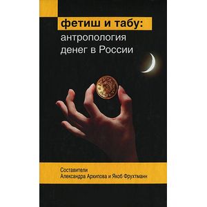 Фетиш и табу: Антропология денег в России Фетиш и табу: Антропология денег в России