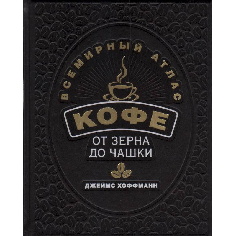 Всемирный атлас кофе. От зерна до чашки