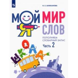 Мой мир слов. Пополняем словарный запас. В 3-х частях. Учебное пособие для детей 5–7 лет. Часть 2 Мой мир слов. Пополняем словарный запас. В 3-х частях. Учебное пособие для детей 5–7 лет. Часть 2