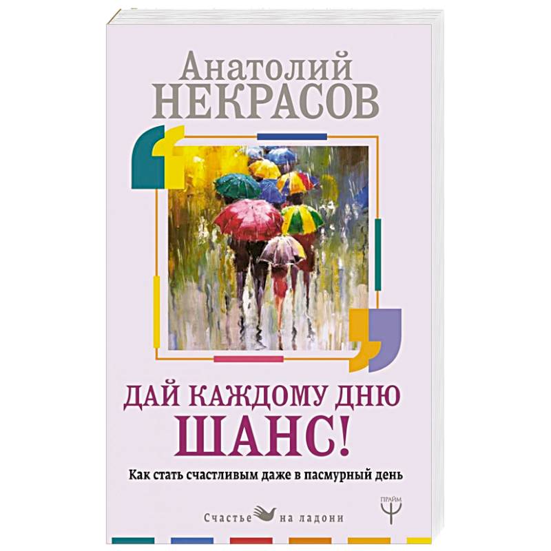 Как стать счастливым даже в пасмурный день. Дай каждому дню шанс! Как стать счастливым даже в пасмурный день. Дай каждому дню шанс!