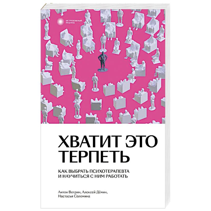 Хватит это терпеть. Как выбрать психотерапевта и научиться с ним работать