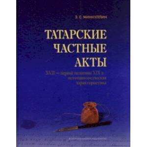 Татарские частные акты XVII - первой половины XIX вв.: источниковедческая характеристика Татарские частные акты XVII - первой половины XIX вв.: источниковедческая характеристика