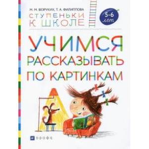 Учимся рассказывать по картинкам. Пособие для детей 5-6 лет Учимся рассказывать по картинкам. Пособие для детей 5-6 лет