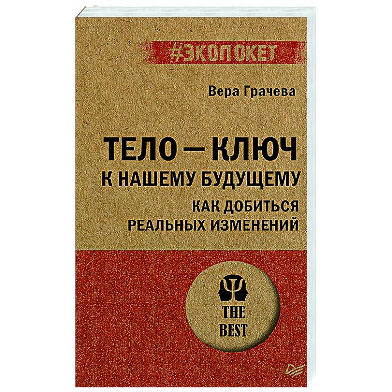 Тело - ключ к нашему будущему. Как добиться реальных изменений Тело - ключ к нашему будущему. Как добиться реальных изменений