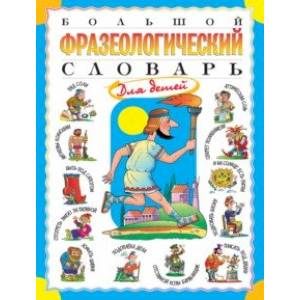 Большой фразеологический словарь для детей Большой фразеологический словарь для детей
