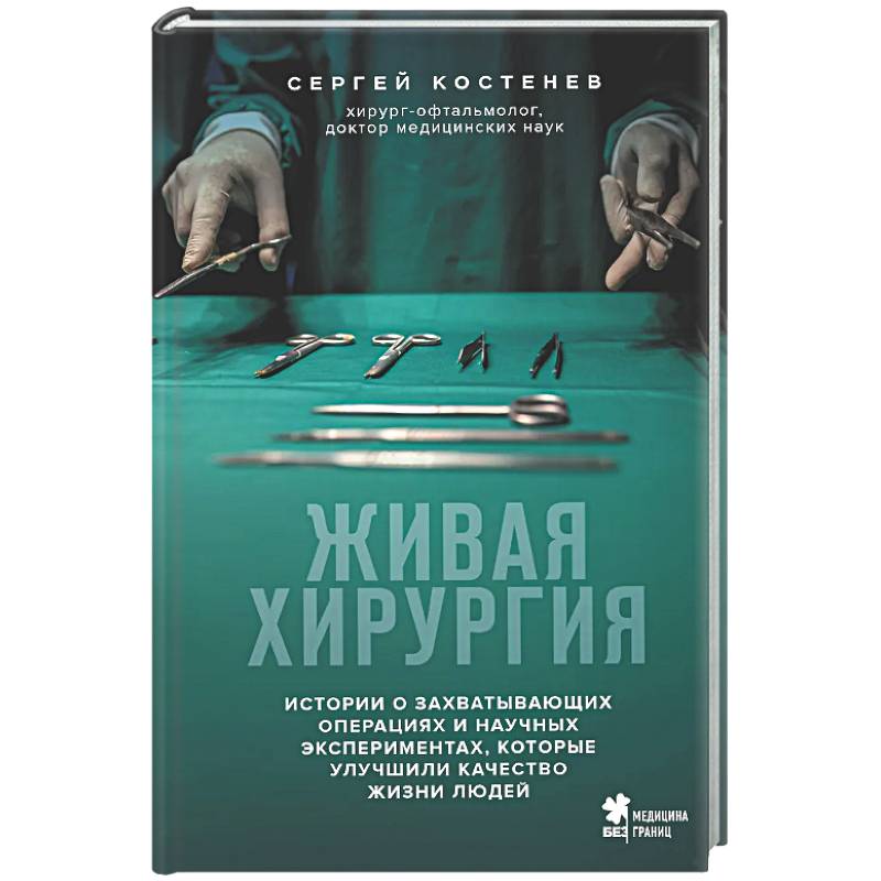 Живая хирургия. Истории о захватывающих операциях и научных экспериментах, которые улучшили качество жизни людей