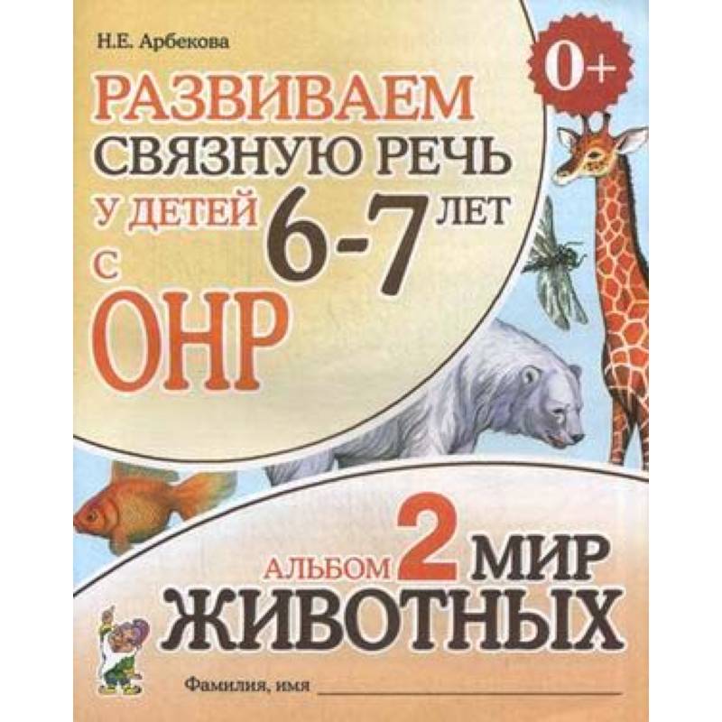 Развиваем связную речь у детей 6-7 лет с ОНР. Альбом 2. Мир животных Развиваем связную речь у детей 6-7 лет с ОНР. Альбом 2. Мир животных