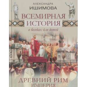 Всемирная история в беседах для детей. Древний Рим. Империя Всемирная история в беседах для детей. Древний Рим. Империя