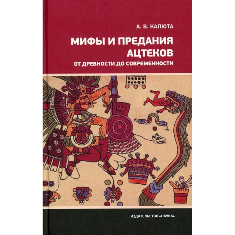 Мифы и предания ацтеков от древности до современности Мифы и предания ацтеков от древности до современности