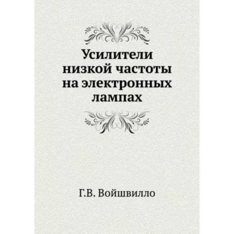 Усилители низкой частоты на электронных лампах. (репринтное издание ). Войшвилло Г.В.