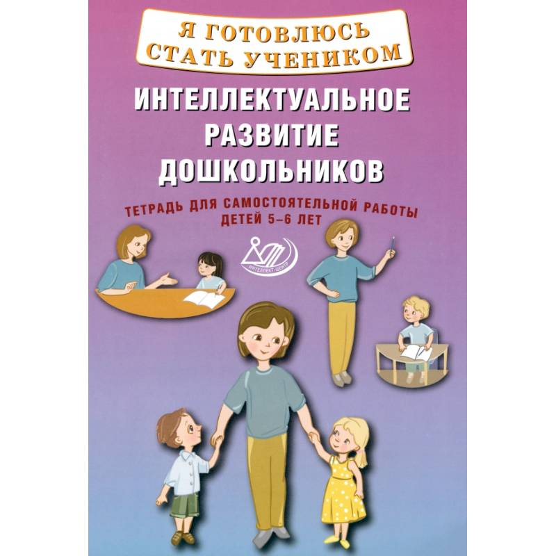 Я готовлюсь стать учеником. Интеллектуальное развитие дошкольников. Тетрадь для самостоятельной. Работы