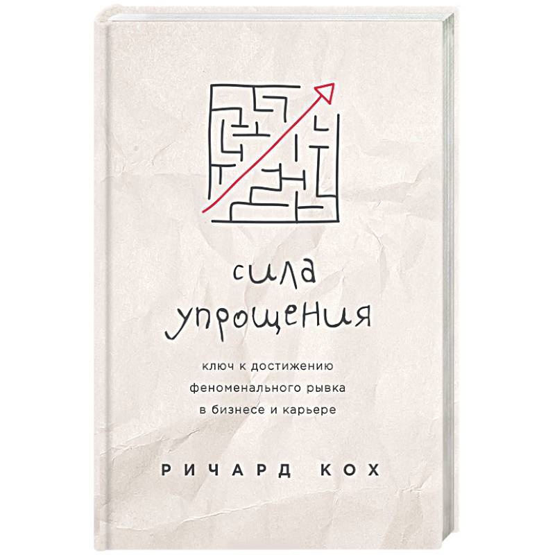 Сила упрощения. Ключ к достижению феноменального рывка в карьере и бизнесе Сила упрощения. Ключ к достижению феноменального рывка в карьере и бизнесе