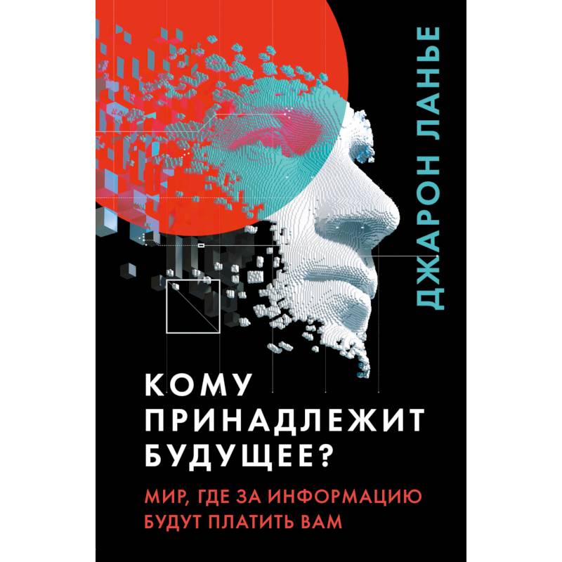 Кому принадлежит будущее? Мир, где за информацию платить будут вам Кому принадлежит будущее? Мир, где за информацию платить будут вам