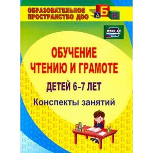 Обучение чтению и грамоте детей 6-7 лет. Конспекты занятий. ФГОС ДО Обучение чтению и грамоте детей 6-7 лет. Конспекты занятий. ФГОС ДО