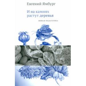 И на камнях растут деревья. Живая педагогика И на камнях растут деревья. Живая педагогика