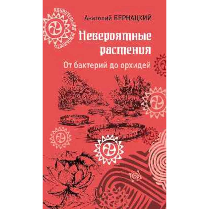 Невероятные растения. От бактерий до орхидей Невероятные растения. От бактерий до орхидей