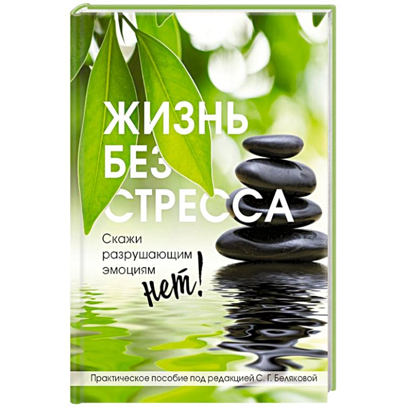 Жизнь без стресса. Скажи разрушающим эмоциям НЕТ! Жизнь без стресса. Скажи разрушающим эмоциям НЕТ!