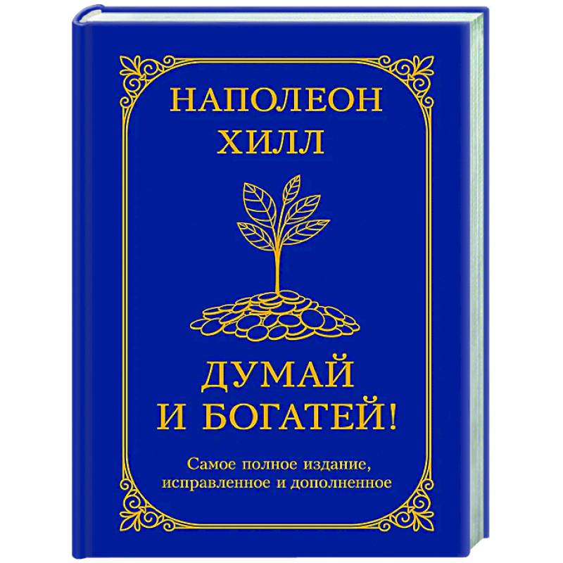 Думай и богатей! Самое полное издание, исправленное и дополненное Думай и богатей! Самое полное издание, исправленное и дополненное