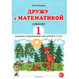 Дружу с математикой. Альбом 1. Игровые упражнения для детей 6–7 лет Дружу с математикой. Альбом 1. Игровые упражнения для детей 6–7 лет