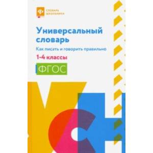 Универсальный словарь. Как писать и говорить правильно. 1-4 классы