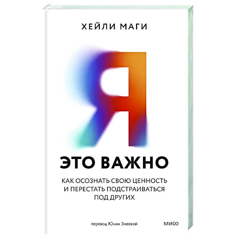 Я — это важно. Как осознать свою ценность и перестать подстраиваться под других Я — это важно. Как осознать свою ценность и перестать подстраиваться под других