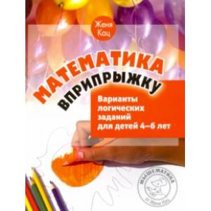 Математика вприпрыжку. Варианты логических заданий для детей 4-6 лет Математика вприпрыжку. Варианты логических заданий для детей 4-6 лет