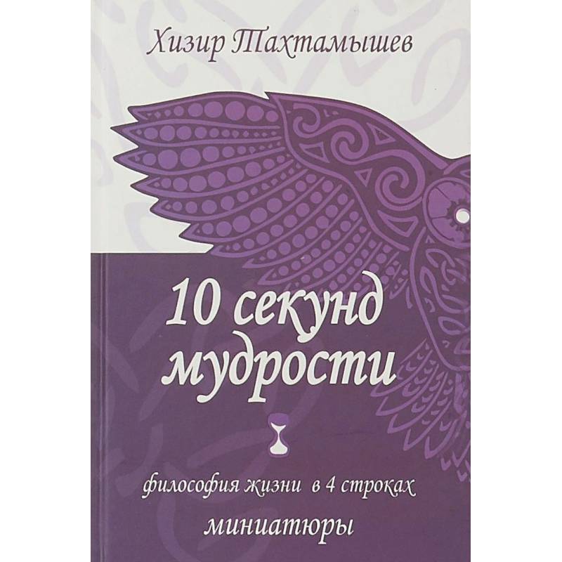10 секунд мудрости. Философия жизни в 4 строках 10 секунд мудрости. Философия жизни в 4 строках