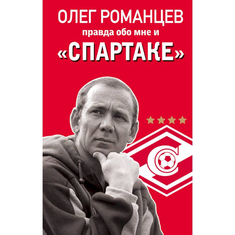 Олег Романцев. Правда обо мне и «Спартаке» Олег Романцев. Правда обо мне и «Спартаке»