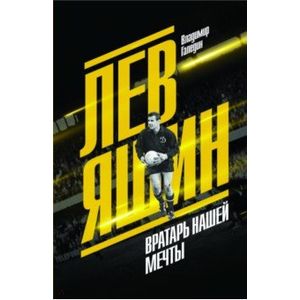 Лев Яшин. Вратарь нашей мечты Лев Яшин. Вратарь нашей мечты