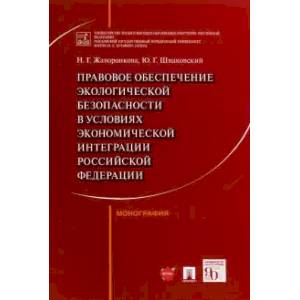 Правовое обеспечение экологической безопасности в условиях экономической интеграции РФ. Монография
