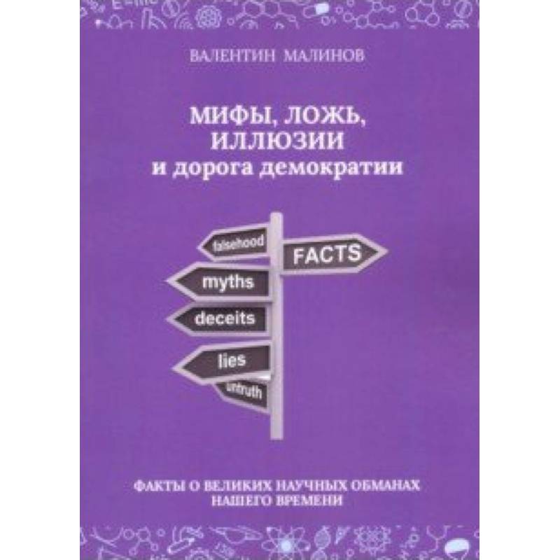 Мифы, ложь, иллюзии и дорога демократии. Факты о великих научных обманах нашего времени Мифы, ложь, иллюзии и дорога демократии. Факты о великих научных обманах нашего времени