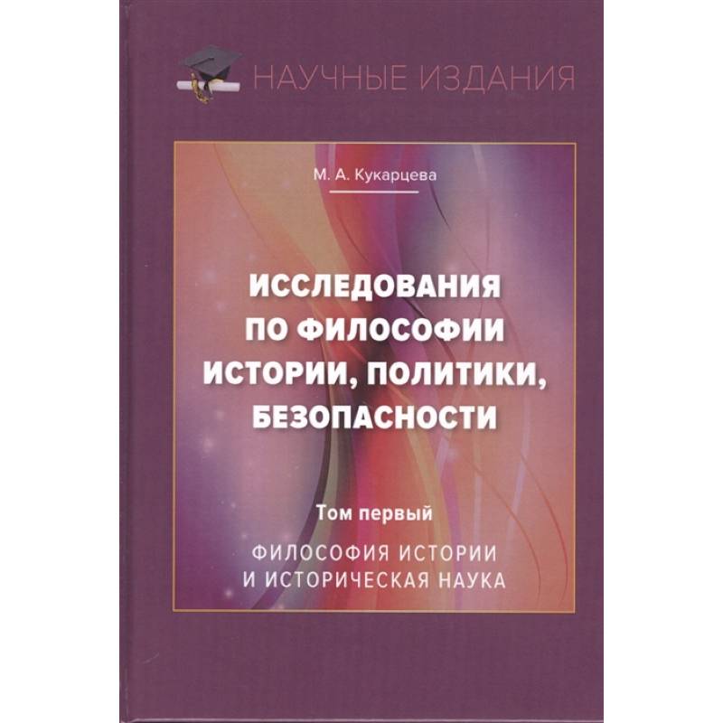 Исследования по философии истории, политики, безопасности. Монография. Том 1: Философия истории и историческая наука Исследования по философии истории, политики, безопасности. Монография. Том 1: Философия истории и историческая наука