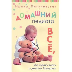 Домашний педиатр. Все, что нужно знать о детских болезнях