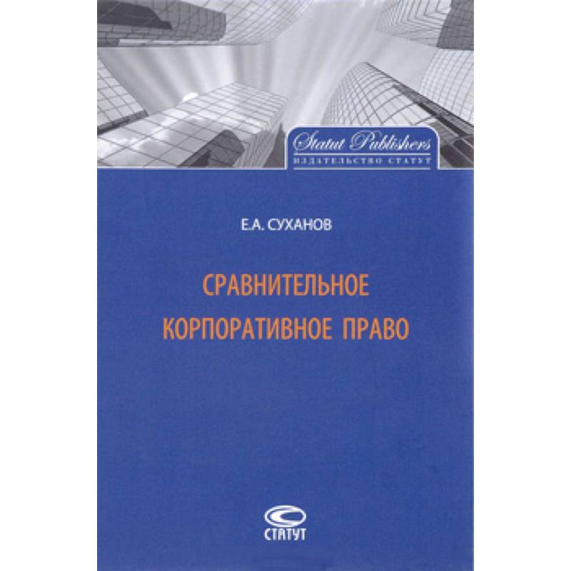 Сравнительное право. Суханов Евгений Алексеевич корпоративное право. Сравнительное корпоративное право / Суханов е.а. - м.: статут, 2014.. Сравнительное корпоративное право. Корпоративное право учебник.