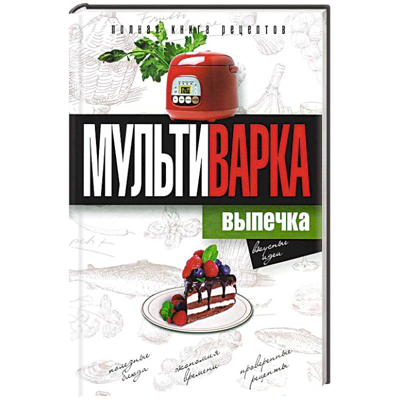 Мультиварка. Выпечка. Полная книга рецептов