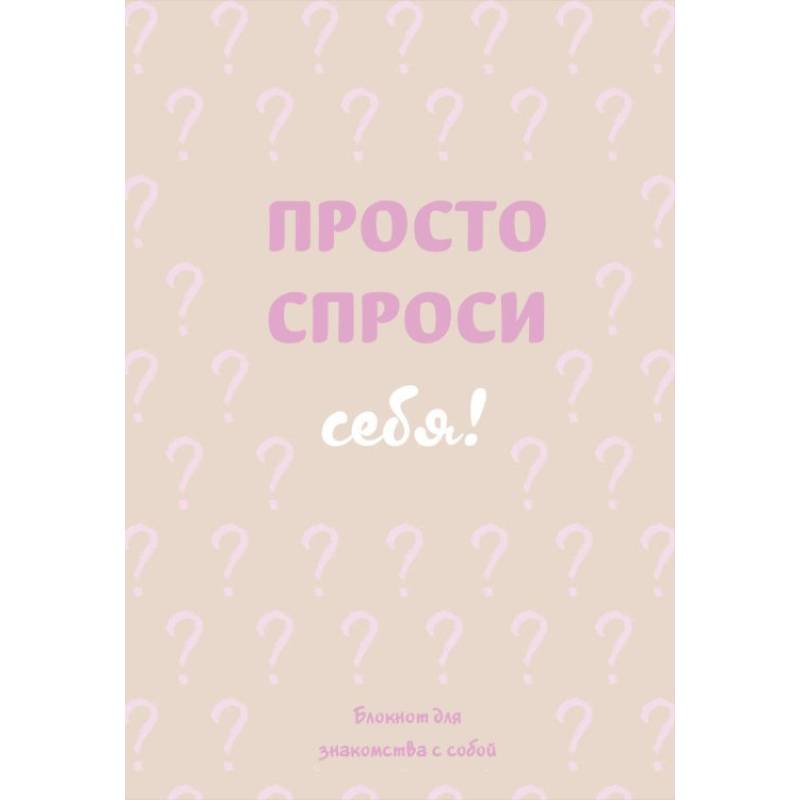 Просто спроси себя. Блокнот для знакомства с собой Просто спроси себя. Блокнот для знакомства с собой