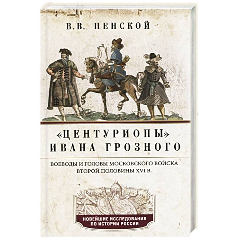Центурионы Ивана Грозного. Воеводы и головы XVI в Центурионы Ивана Грозного. Воеводы и головы XVI в