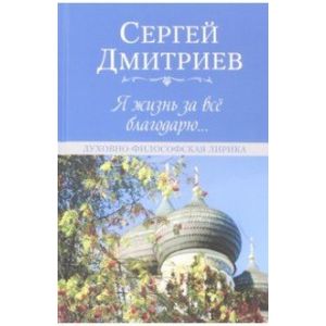 Я жизнь за всё благодарю... Духовно-философская лирика Я жизнь за всё благодарю... Духовно-философская лирика