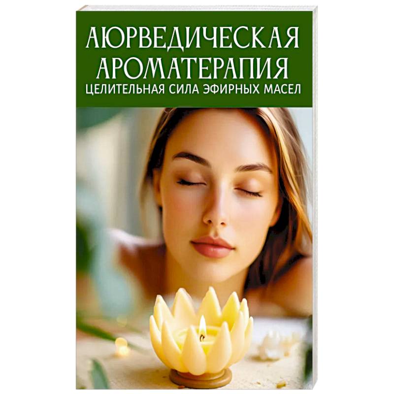 Аюрведическая ароматерапия. Целительная сила эфирных масел