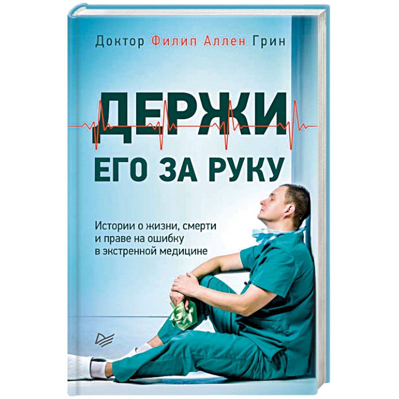 Держи его за руку. Истории о жизни, смерти и праве на ошибку в экстренной медицине Держи его за руку. Истории о жизни, смерти и праве на ошибку в экстренной медицине
