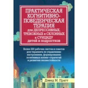 Практическая когнитивно-поведенческая терапия для депрессивных, тревожных и склонных к суициду детей Практическая когнитивно-поведенческая терапия для депрессивных, тревожных и склонных к суициду детей