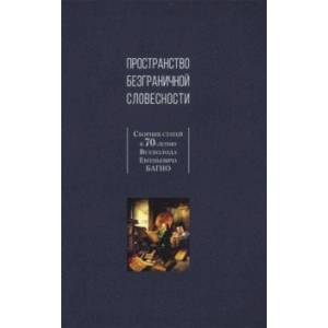 Пространство безграничной словесности. Сборник статей к 70-летию В. Е. Багно Пространство безграничной словесности. Сборник статей к 70-летию В. Е. Багно