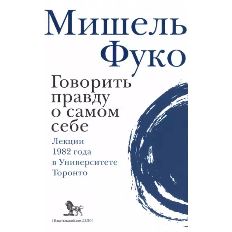 Говорить правду о самом себе. Лекции, прочитанные в 1982 году в Университете в Торонто. Говорить правду о самом себе. Лекции, прочитанные в 1982 году в Университете в Торонто.