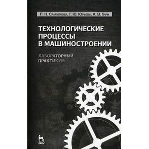 Технологические процессы в машиностроении. Лабораторный практикум Технологические процессы в машиностроении. Лабораторный практикум